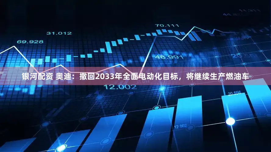 银河配资 奥迪：撤回2033年全面电动化目标，将继续生产燃油车