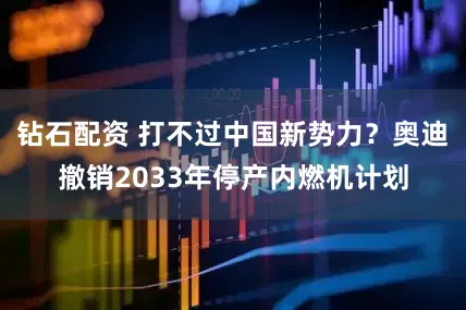 钻石配资 打不过中国新势力？奥迪撤销2033年停产内燃机计划
