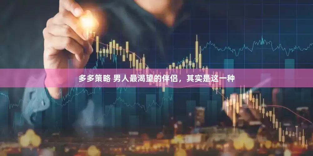 多多策略 男人最渴望的伴侣，其实是这一种