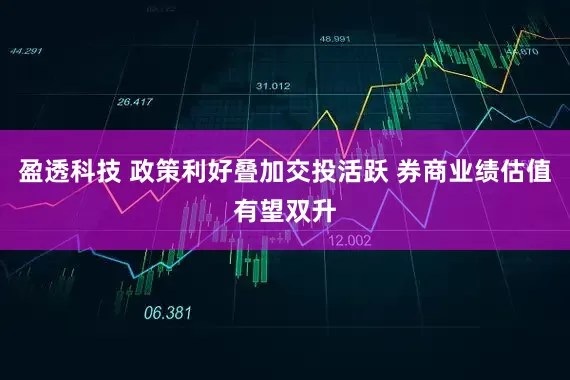 盈透科技 政策利好叠加交投活跃 券商业绩估值有望双升