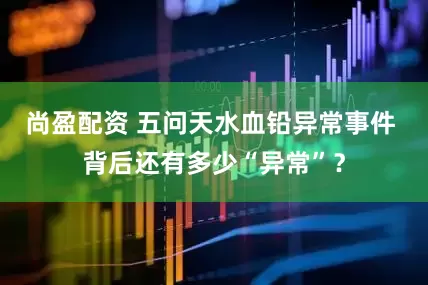 尚盈配资 五问天水血铅异常事件 背后还有多少“异常”？
