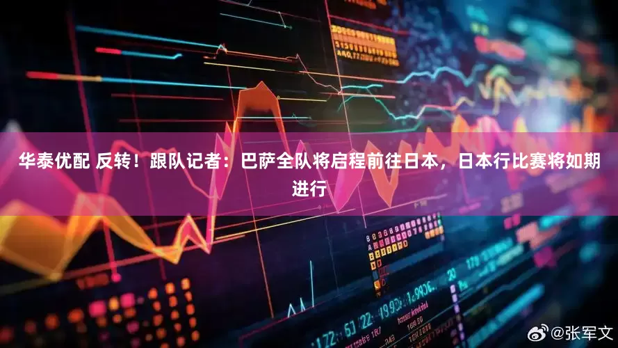 华泰优配 反转！跟队记者：巴萨全队将启程前往日本，日本行比赛将如期进行