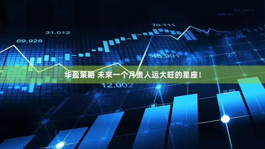 华盈策略 未来一个月贵人运大旺的星座！