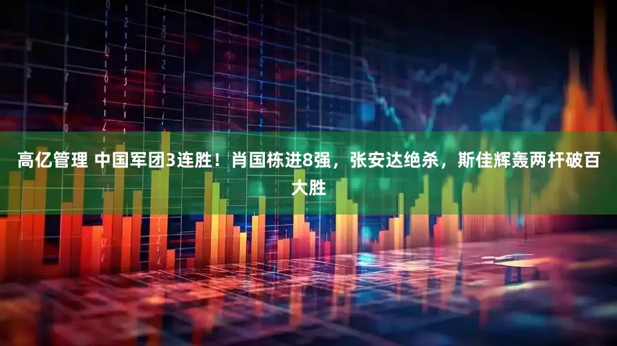 高亿管理 中国军团3连胜！肖国栋进8强，张安达绝杀，斯佳辉轰两杆破百大胜