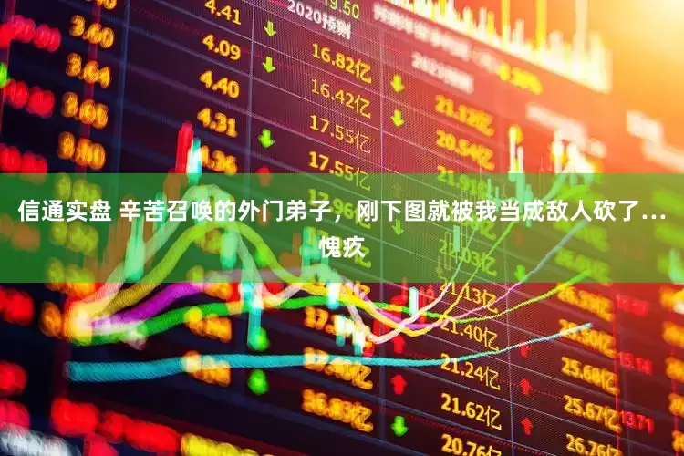 信通实盘 辛苦召唤的外门弟子，刚下图就被我当成敌人砍了…愧疚