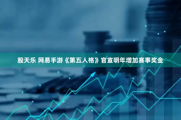 股天乐 网易手游《第五人格》官宣明年增加赛事奖金