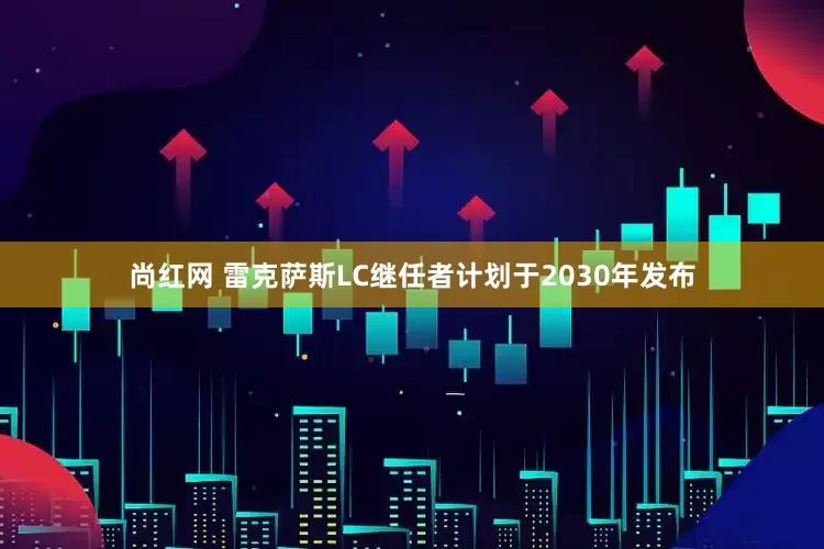 尚红网 雷克萨斯LC继任者计划于2030年发布