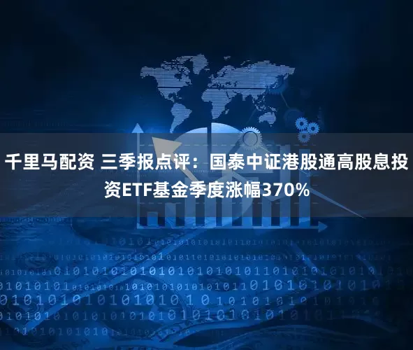 千里马配资 三季报点评：国泰中证港股通高股息投资ETF基金季度涨幅370%