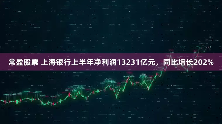常盈股票 上海银行上半年净利润13231亿元，同比增长202%