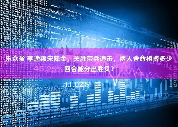 乐众盈 李逵叛宋降金，关胜带兵追击，两人舍命相搏多少回合能分出胜负？